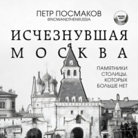 Петр Посмаков. Исчезнувшая Москва. Памятники столицы, которых больше нет