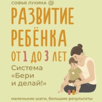 Софья Лукина. Развитие ребенка: от 1 до 3 лет. Система «Бери и делай!»