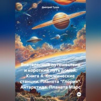 Дмитрий Тимофеевич Туэло. Внетелесные путешествия и короткий путь домой. Книга 4. Космические станции. Планета «Глория». Антарктида. Планета Марс