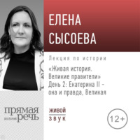 Елена Сысоева. Лекция «Живая история. Великие правители. День 2. Екатерина II она и правда Великая»