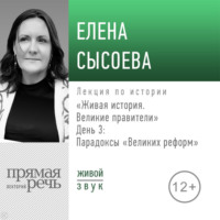 Елена Сысоева. Лекция «Живая история. Великие правители. День 3. Парадоксы „Великих реформ“»