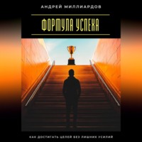 . Формула успеха. Как достигать целей без лишних усилий