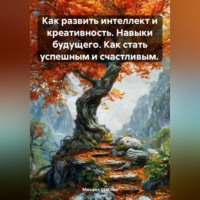 . Как развить интеллект и креативность. Навыки будущего. Как стать успешным и счастливым.
