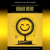 . Навыки жизни. Как быть успешным и счастливым одновременно