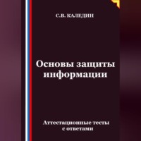 Сергей Каледин. Основы защиты информации. Аттестационные тесты с ответами