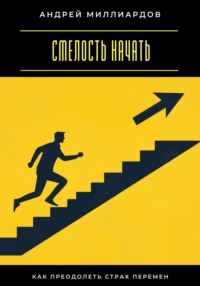 Смелость начать. Как преодолеть страх перемен