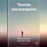 . Чувства под контролем: Эмоциональный интеллект с нуля