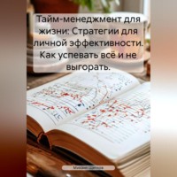 Михаил Щеглов. Тайм-менеджмент для жизни: Стратегии для личной эффективности. Как успевать всё и не выгорать.