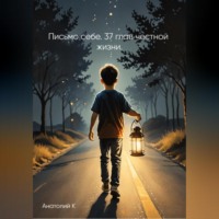 Анатолий К. Письмо себе. 37 глав честной жизни.