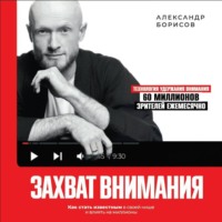 Александр Борисов. Захват внимания. Как стать известным в своей нише и влиять на миллионы
