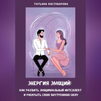 . Энергия эмоций: Как развить эмоциональный интеллект и раскрыть свою внутреннюю силу