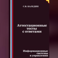 Сергей Каледин. Аттестационные тесты с ответами. Информационные системы в управлении