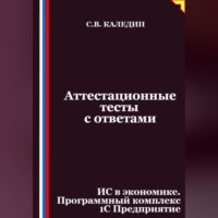 Сергей Каледин. Аттестационные тесты с ответами. ИС в экономике. Программный комплекс 1С Предприятие