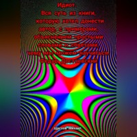. Идиот. Вся суть из книги, которую хотел донести автор, с примерами, объяснением простыми словами и советами, чему мы можем научиться. Федор Достоевский