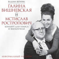 Вадим Верник. Галина Вишневская и Мстислав Ростропович. Концерт для голоса и виолончели. Неформальный разговор