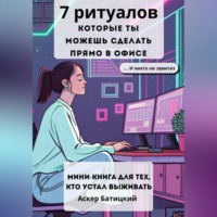 Аскер Батицкий. 7 ритуалов, которые ты можешь сделать прямо в офисе и никто не заметит Мини-книга для тех, кто устал выживать. Семь способов вернуть себе себя – незаметно, быстро и очень тихо.