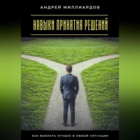 . Навыки принятия решений. Как выбрать лучшее в любой ситуации