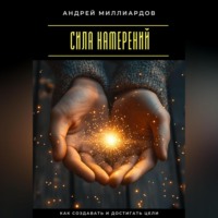 . Сила намерений. Как создавать и достигать цели