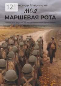 Моя маршевая рота. Написано внуком по воспоминаниям фронтовика