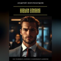 . Навыки влияния. Как развивать харизму и завоевывать доверие