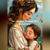 Кара Инь. Ты – не просто мама.Ты – целый мир!