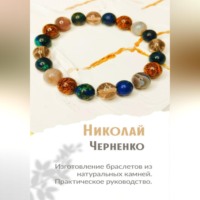 Николай Черненко. Изготовление браслетов из натуральных камней. Практическое руководство.