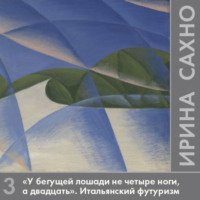 Ирина Сахно. «У бегущей лошади не четыре ноги, а двадцать». Итальянский футуризм