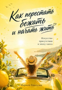 Как перестать бежать и начать жить: Искусство присутствия в эпоху хаоса