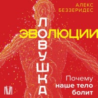 Александр Беззеридес. Ловушка эволюции. Почему наше тело болит