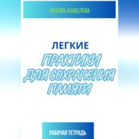Любовь Васильевна Кошелева. Легкие практики для сохранения памяти. Рабочая тетрадь