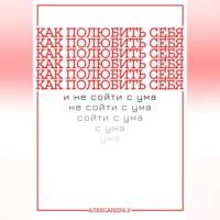 . КАК ПОЛЮБИТЬ СЕБЯ И НЕ СОЙТИ С УМА