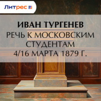 Иван Тургенев. Речь к московским студентам 4/16 марта 1879 г.