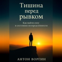 Антон Воргин. Тишина перед рывком. Как найти силу в состоянии неопределённости