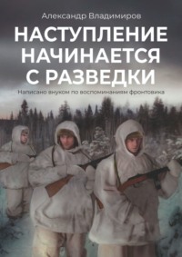 Наступление начинается с разведки. Написано внуком по воспоминаниям фронтовика