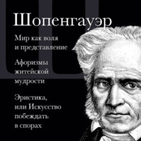 . Мир как воля и представление. Афоризмы житейской мудрости. Эристика, или Искусство побеждать в спорах
