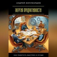 . Энергия продуктивности. Как работать быстрее и лучше