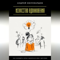 . Искусство вдохновения. Как находить силы и делиться ими с другими