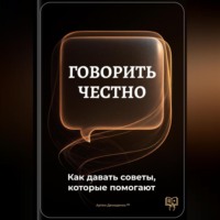 . Говорить честно: Как давать советы, которые помогают