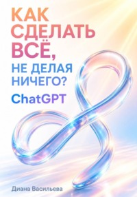 Как сделать всё, не делая ничего? ChatGPT