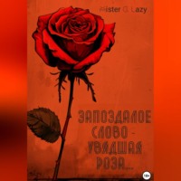 . Запоздалое слово – увядшая роза…