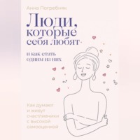 Анна Погребняк. Люди, которые себя любят. Как думают и живут счастливчики с высокой самооценкой. И как стать одним из них