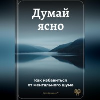 . Думай ясно: Как избавиться от ментального шума