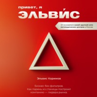 Эльвис Каримов. Привет, я Эльвис! Бизнес без фильтров. Как парень из станицы построил компанию-лидера рынка