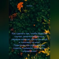 Без Воды. Как сделать так, чтобы бывший скучал, захотел вернуться, первым написал, бегал за мной и тосковал по мне? Практическое руководство: советы, примеры, чек-листы, упражнения.