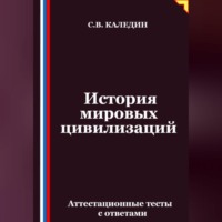 Сергей Каледин. История мировых цивилизаций. Аттестационные тесты с ответами