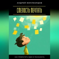 . Смелость мечтать. Как превратить идеи в реальность