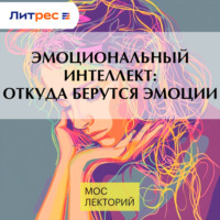 Виктория Шиманская. Эмоциональный интеллект: откуда берутся эмоции