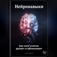 . Нейронавыки: Как мозг учится, думает и обманывает