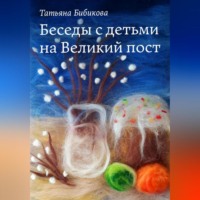 Татьяна Бибикова. Беседы с детьми на Великий пост