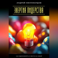 . Энергия лидерства. Как вдохновлять и вести за собой